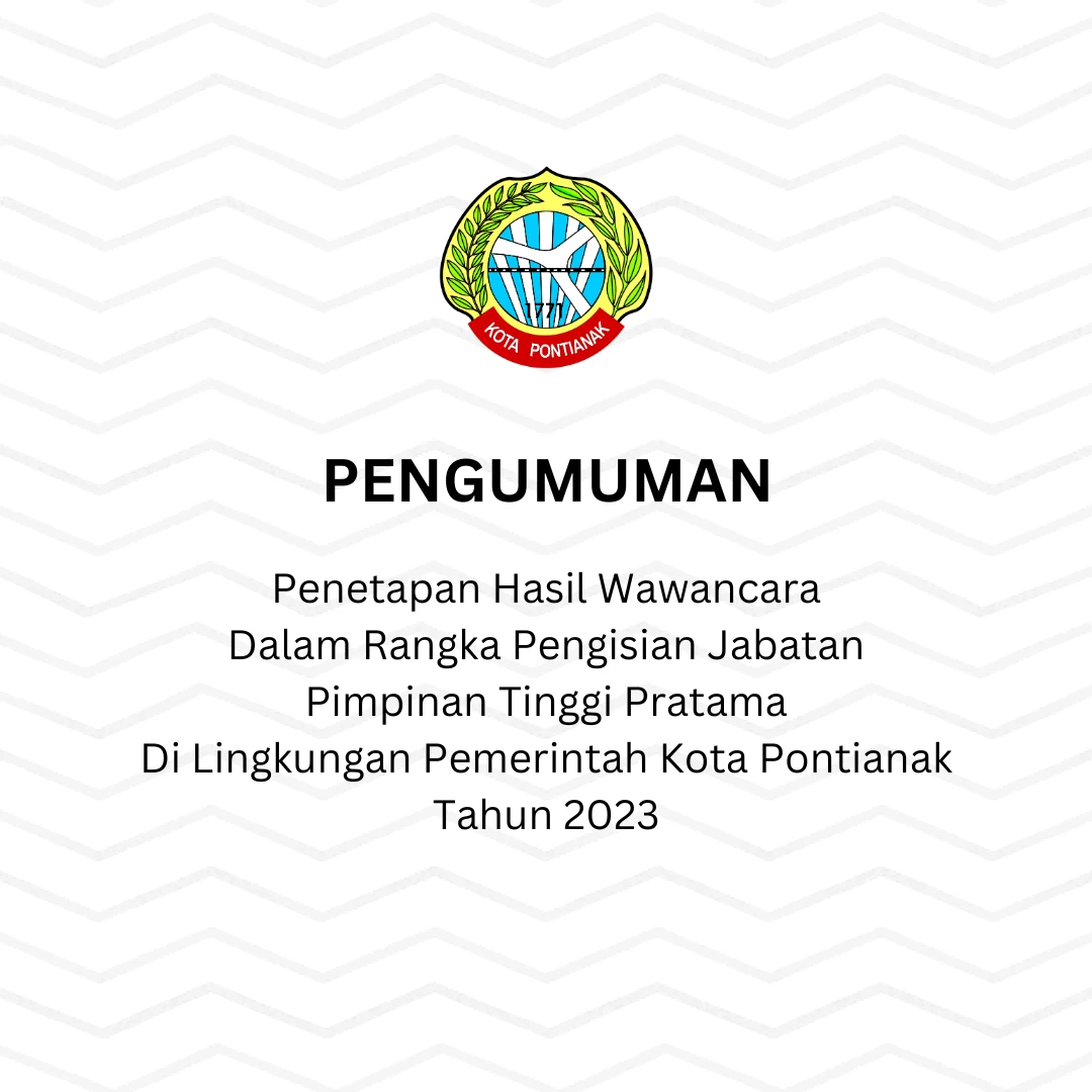 Pengumuman Penetapan Hasil Wawancara Dalam Rangka Pengisian Jabatan Pimpinan Tinggi Pratama Di Lingkungan Pemerintah Kota Pontianak Tahun 2023